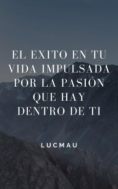 El éxito en Tú vida impulsada por la pasión que hay dentro de ti (fixed-layout eBook, ePUB) - LucMau