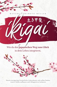 Ikigai – Wie du den japanischen Weg zum Glück in dein Leben integrierst (eBook, ePUB) - Yamamoto-Müller, Manabu