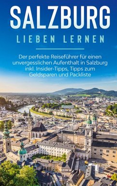 Salzburg lieben lernen: Der perfekte Reiseführer für einen unvergesslichen Aufenthalt in Salzburg inkl. Insider-Tipps, Tipps zum Geldsparen und Packliste (eBook, ePUB) - Ahlers, Frauke