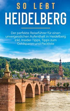 So lebt Heidelberg: Der perfekte Reiseführer für einen unvergesslichen Aufenthalt in Heidelberg inkl. Insider-Tipps, Tipps zum Geldsparen und Packliste (eBook, ePUB)
