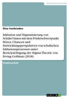 Inklusion und Stigmatisierung von Schüler*innen mit dem Förderschwerpunkt Hören. Chancen und Entwicklungsperspektiven von schulischen Inklusionsprozessen unter Berücksichtigung der Stigma-Theorie von Erving Goffman (2018) (eBook, PDF) - Vasileiadou, Elisa