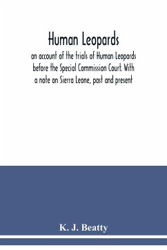 Human Leopards; an account of the trials of Human Leopards before the Special Commission Court. With a note on Sierra Leone, past and present - J. Beatty, K.