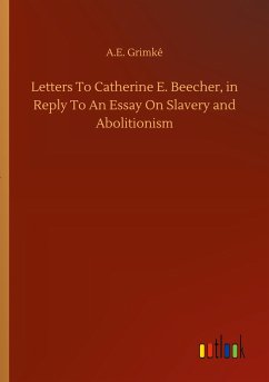 Letters To Catherine E. Beecher, in Reply To An Essay On Slavery and Abolitionism - Grimké, A. E.