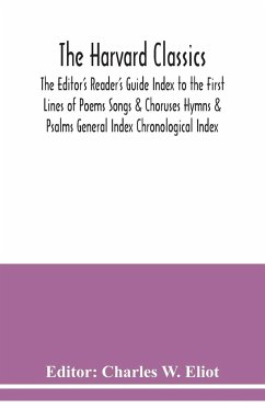 The Harvard classics; The Editor's Reader's Guide Index to the First Lines of Poems Songs & Choruses Hymns & Psalms General Index Chronological Index
