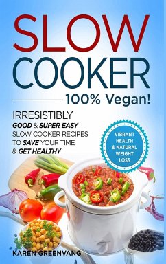 Slow Cooker - 100% VEGAN! - Irresistibly Good & Super Easy Slow Cooker Recipes to Save Your Time & Get Healthy - Greenvang, Karen