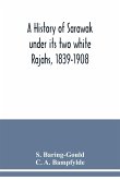 A history of Sarawak under its two white Rajahs, 1839-1908