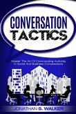 Conversation Tactics - Conversation Skills: Master The Art Of Commanding Authority In Social And Business Conversations