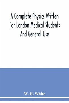 A complete physics written for London medical students and general use - H. White, W.