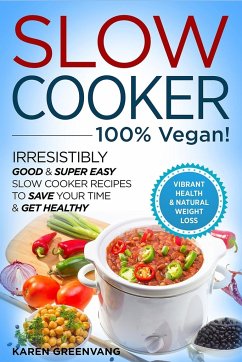 Slow Cooker - 100% VEGAN! - Irresistibly Good & Super Easy Slow Cooker Recipes to Save Your Time & Get Healthy - Greenvang, Karen