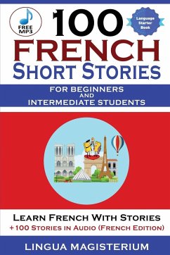 100 French Short Stories For Beginners And Intermediate Students Learn French with Stories + 100 Stories in Audio - Magisterium, Magister; Stahl, Christian