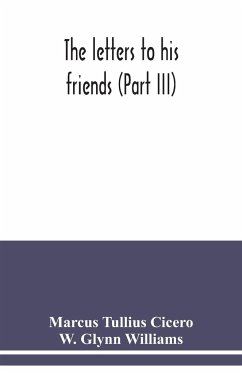 The letters to his friends (Part III) - Tullius Cicero, Marcus; Williams, W. Glynn