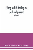 Slang and its analogues past and present. A dictionary, historical and comparative of the heterodox speech of all classes of society for more than three hundred years. With synonyms in English, French, German, Italian, etc (Volume II)