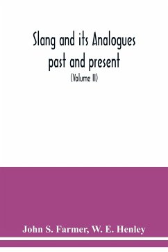 Slang and its analogues past and present. A dictionary, historical and comparative of the heterodox speech of all classes of society for more than three hundred years. With synonyms in English, French, German, Italian, etc (Volume II) - S. Farmer, John; Henley, W. E.