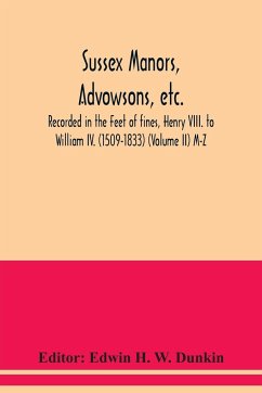 Sussex manors, advowsons, etc., recorded in the Feet of fines, Henry VIII. to William IV. (1509-1833) (Volume II) M-Z