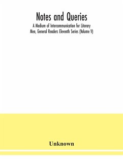 Notes and queries; A Medium of Intercommunication for Literary Men, General Readers Eleventh Series (Volume V) - Unknown