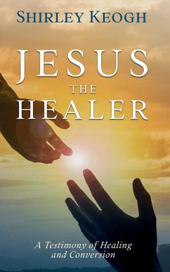 Jesus the Healer - A Testimony of Healing and Conversion - Keogh, Shirley