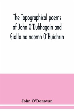 The topographical poems of John O'Dubhagain and Giolla na naomh O'Huidhrin. Edited in the original Irish, From MSS. in the Library of the Royal Irish Academy, Dublin; with translation, notes, and introductory dissertations - O'Donovan, John