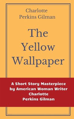 The Yellow Wallpaper by Charlotte Perkins Gilman: A Short Story Masterpiece by American Woman Writer Charlotte Perkins Gilman - Perkins Gilman, Charlotte