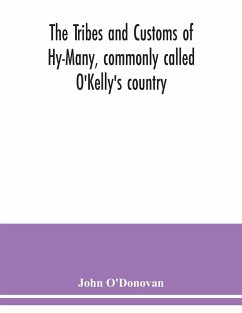 The Tribes and customs of Hy-Many, commonly called O'Kelly's country. Now first published form the Book of Lecan, a MS. in the Library of the Royal Irish Academy; with a translation and notes - O'Donovan, John