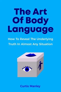 The Art Of Body Language: How To Reveal The Underlying Truth In Almost Any Situation (eBook, ePUB) - Tedder, Melynda; Manley, Curtis