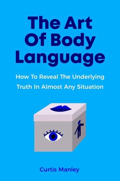 Cover The Art Of Body Language: How To Reveal The Underlying Truth In Almost Any Situation (eBook, ePUB)