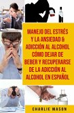 Manejo Del Estrés Y La Ansiedad & Adicción Al Alcohol Cómo Dejar De Beber Y Recuperarse De La Adicción Al Alcohol En Español (eBook, ePUB)