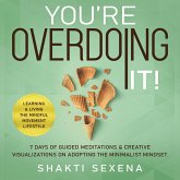 You're Overdoing It: 7 Days of Guided Meditations & Creative Visualizations on Adopting the Minimalist Mindset. Learning & Living the Mindful Movement Lifestyle (eBook, ePUB) You're Overdoing It: 7 Days of Guided Meditations & Creative Visualizations on Adopting the Minimalist Mindset. Learning & Living the Mindful Movement Lifestyle (eBook, ePUB)