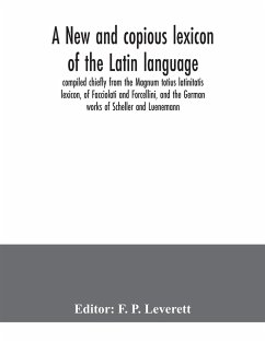 A new and copious lexicon of the Latin language, compiled chiefly from the Magnum totius latinitatis lexicon, of Facciolati and Forcellini, and the German works of Scheller and Luenemann