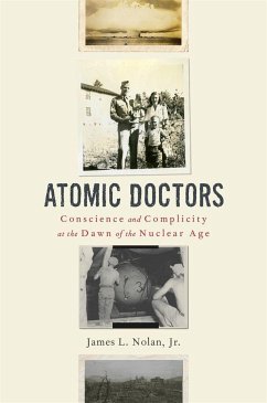 Atomic Doctors: Conscience and Complicity at the Dawn of the Nuclear Age - Nolan, James L., Jr.
