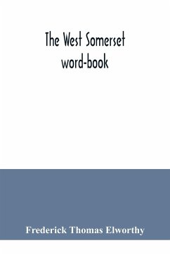 The West Somerset word-book; a glossary of dialectal and archaic words and phrases used in the west of Somerset and East Devon - Thomas Elworthy, Frederick