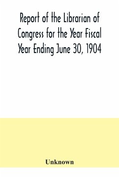 Report of the Librarian of Congress for the Year Fiscal Year Ending June 30, 1904 - Unknown