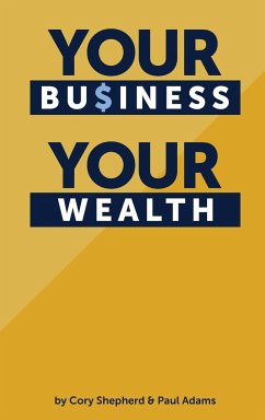Your Business Your Wealth - Shepherd, Cory; Adams, Paul