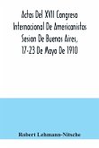 Actas Del XVII Congreso Internacional De Americanistas Sesion De Buenos Aires, 17-23 De Mayo De 1910
