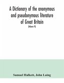 A dictionary of the anonymous and pseudonymous literature of Great Britain. Including the works of foreigners written in, or translated into the English language (Volume IV)