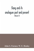 Slang and its analogues past and present. A dictionary, historical and comparative of the heterodox speech of all classes of society for more than three hundred years. With synonyms in English, French, German, Italian, etc (Volume V)