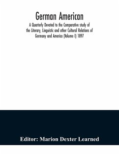 German American. A Quarterly Devoted to the Comparative study of the Literary, Linguistic and other Cultural Relations of Germany and America (Volume I) 1897