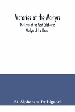 Victories of the Martyrs; The Lives of the Most Celebrated Martyrs of the Church - Alphonsus de Liguori, St.