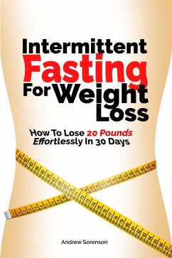 Intermittent Fasting For Weight Loss: How To Lose 20 Pounds Effortlessly In 30 Days (eBook, ePUB) - Sorenson, Andrew