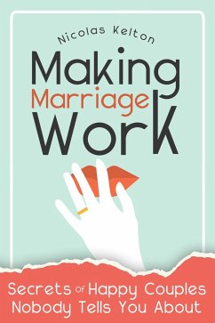 Making Marriage Work: Secrets Of Happy Couples Nobody Tells You About (eBook, ePUB) - Kelton, Nicolas