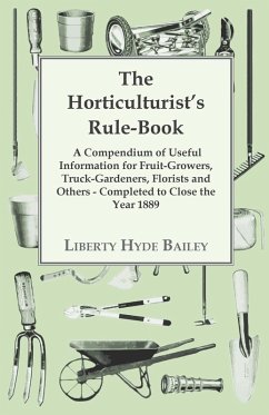 The Horticulturist's Rule-Book - A Compendium of Useful Information for Fruit-Growers, Truck-Gardeners, Florists and Others - Completed to Close the Year 1889 (eBook, ePUB) - Bailey, L. H.