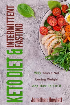 Keto Diet & Intermittent Fasting: Why You're Not Losing Weight And How To Fix It (eBook, ePUB) - Howlett, Jonathan
