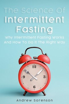 The Science Of Intermittent Fasting: Why Intermittent Fasting Works And How To Do It The Right Way (eBook, ePUB) - Sorenson, Andrew