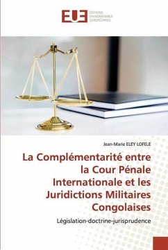 La Complémentarité entre la Cour Pénale Internationale et les Juridictions Militaires Congolaises - Eley Lofele, Jean-Marie