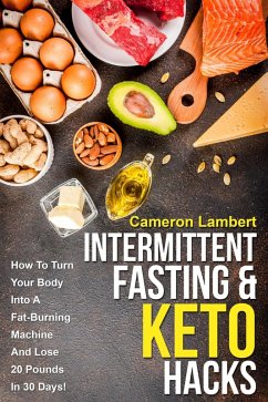 Intermittent Fasting & Keto Hacks: How To Turn Your Body Into A Fat-Burning Machine And Lose 20 Pounds In 30 Days! (eBook, ePUB) - Lambert, Cameron