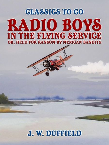 Radio Boys in the Flying Service, or, Held for Ransom by Mexican Bandits (eBook, ePUB) Radio Boys in the Flying Service, or, Held for Ransom by Mexican Bandits (eBook, ePUB)
