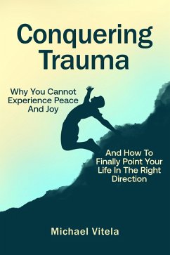 Conquering Trauma: Why You Cannot Experience Peace And Joy And How To Finally Point Your Life In The Right Direction (eBook, ePUB) - Vitela, Michael