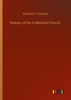 History of the Cathedral Church - Freeman, Edward A.