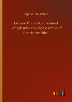 Edward the First, surnamed Longshanks, the eldest sonne of Henrie the third.