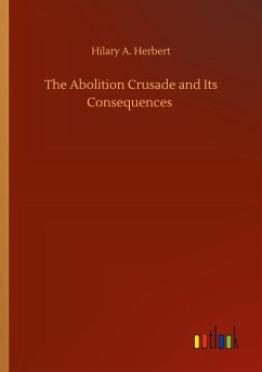 The Abolition Crusade and Its Consequences - Herbert, Hilary A.