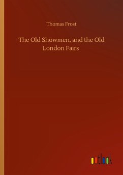 The Old Showmen, and the Old London Fairs - Frost, Thomas